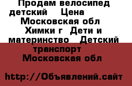 Продам велосипед детский. › Цена ­ 3 300 - Московская обл., Химки г. Дети и материнство » Детский транспорт   . Московская обл.